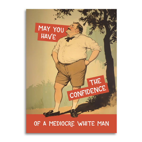 Confidence of A Mediocre White Man - Funny Motivational Card