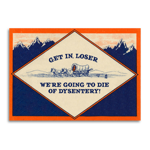Get in, Loser - We’Re Going To Die of Dysentery Card